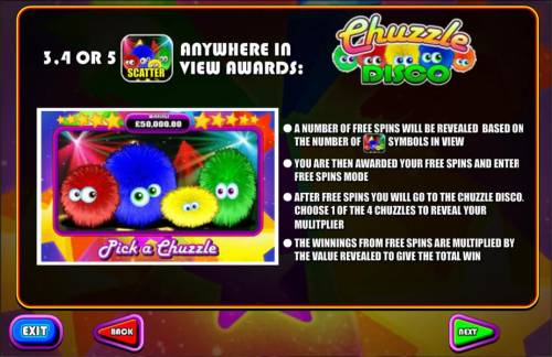 Chuzzle Slots Big Bonus Slots 3, 4 for 5 Disco scatter symbols anywhere in view awards Free Spins. A number of free spins will be revealed based on the number of Disco scatter symbols in view. After free spins you will go to the Chuzzle Disco. Choose 1 of 4 Chuzzles to reveal your mul