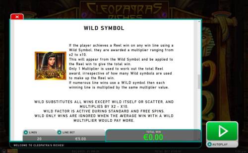 Cleopatra's Riches Big Bonus Slots Wild Symbol Rules - If the player achieves a Reel win on any win line using a wild symbol, they are awarded a multiplier ranging from x2 to x10.