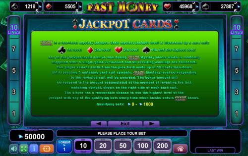 Fast Money Big Bonus Slots Jackpot Cards is a four-level mystery jackpot. Each mystery jackpot level is illustrated by a card suit located at the top of the reels. Any of the jackpot levels can be won at random at the conclusion of any game.