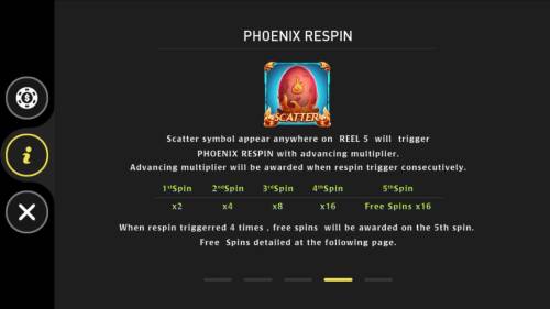 Phoenix Big Bonus Slots Phoenix Respin - Scatter symbol appear anywhere on reel 5 will trigger Phoenix Respin with advancing multiplier