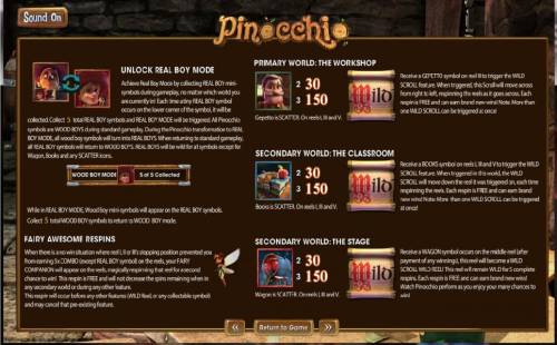 Pinocchio Big Bonus Slots Game features include: Unlock Real Boy Mode, Fairy Awesome Respins, The Work Shop, The Classroom and The Stage.