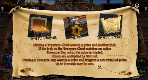 Pirate Isle Big Bonus Slots Finding a treasure chest awards a prize and another pick. If the lock on the treasure Chest matches an active Treasure Key color, the prize is tripled. Finding a Treasure Map awards a prize and triggers a new round of picks. Up to 5 rounds may be won.