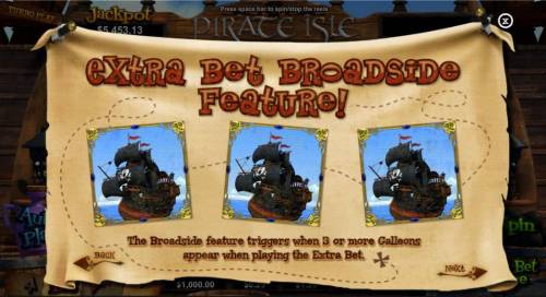 Pirate Isle Big Bonus Slots Extra Bet Broadside feature! The Broadside feature triggers when 3 or more Galleons appear when playing the extra bet.