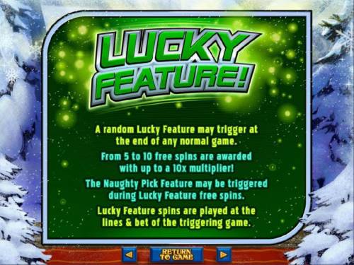 The Naughty List Big Bonus Slots Lucky Feature - A random lucky feature may trigger at the end of any normal game. From 5 to 10 free spins are awarded with up to a 10x multiplier!