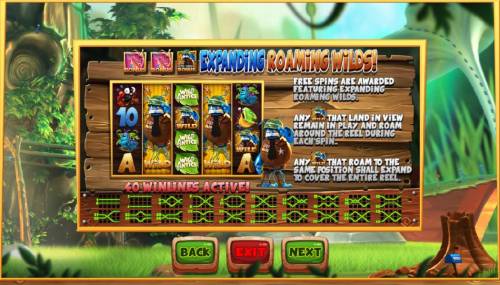 Wild Antics Big Bonus Slots Expanding Roaming Wilds - Free Spins are awarded featuring expanding roaming wilds. Any Wild that land in view remain in play and roam around the reel during each spin. Any wild symbol that roam to the same position shall expand to cover the entire reel.