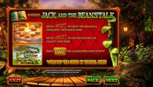 Wish Upon a Jackpot Big Bonus Slots Jack and the Beanstalk reveal Advance to grow the beanstalk increasing your bonus prize. Reveal collect to end the feature and collect your prize. Reach Golden Goose for a guaranteed huge payout! Win up to 1000x total bet!